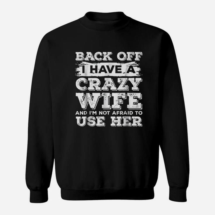 Back Off I Have A Crazy Wife And I Am Not Afraid To Use Her Sweat Shirt