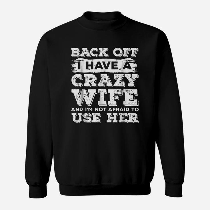 Back Off I Have A Crazy Wife And I Am Not Afraid To Use Her Sweatshirt
