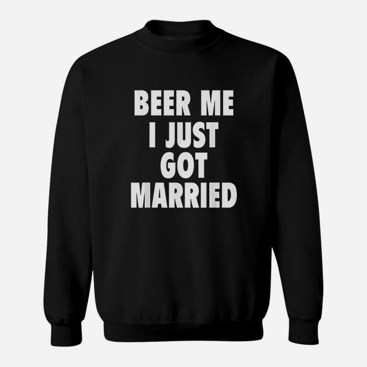 Beer Me I Just Got Married Funny Marriage Gift Sweat Shirt