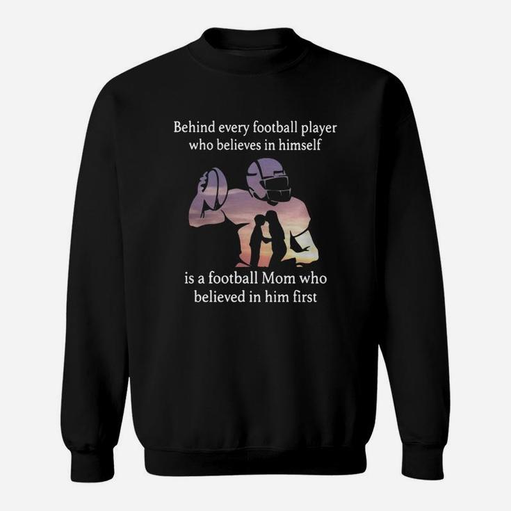 Behind Every Football Player Who Believes In Himself Is A Football Mom Who Believed In Him First Sweat Shirt