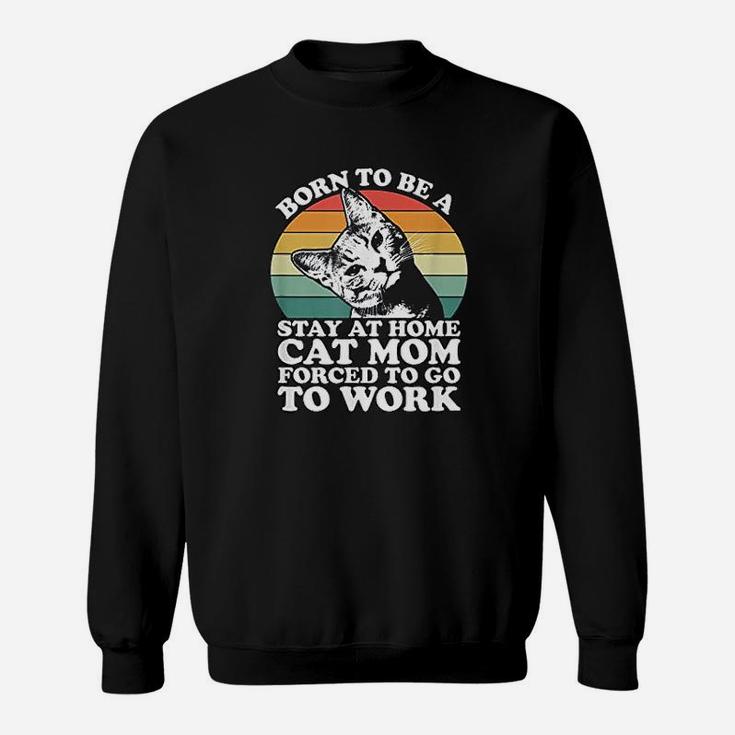 Born To Be A Stay At Home Cat Mom Forced To Sweat Shirt