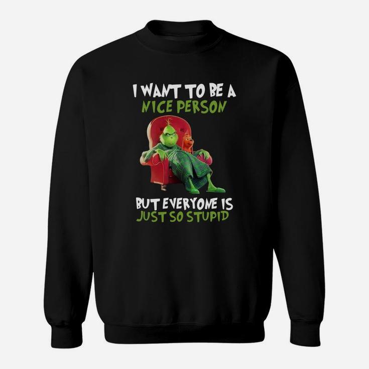 Christmas Grinch I Want To Be A Nice Person But Everyone Is Just So Stupid Sweat Shirt