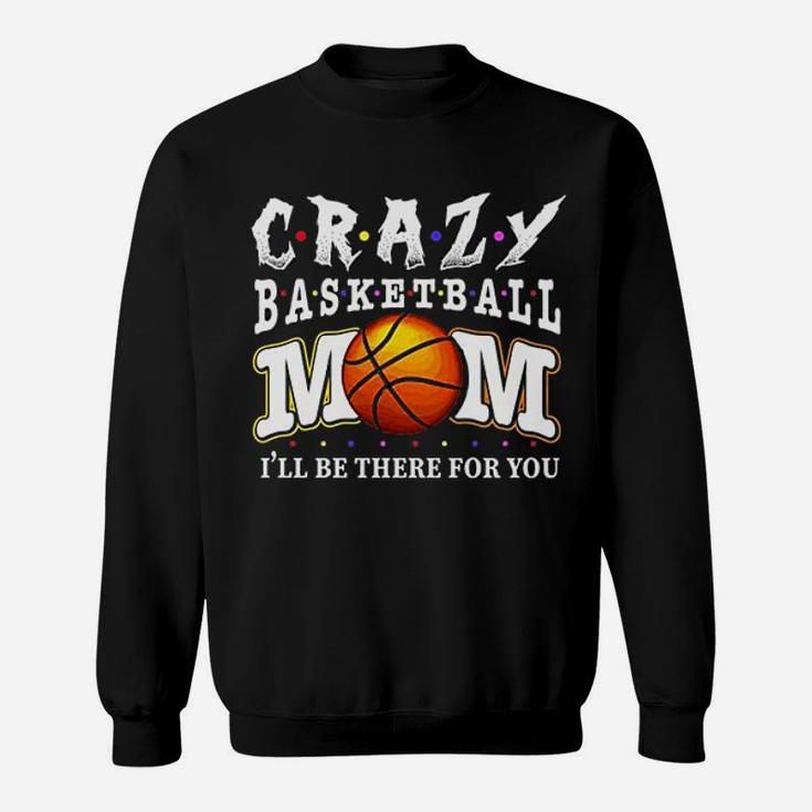 Crazy Basketball Mom Friends Ill Be There For You Sweat Shirt