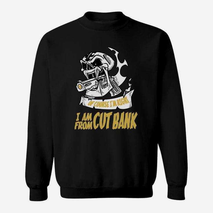 Cut Bank Of Course I Am Right I Am From Cut Bank - Teeforcutbank Sweat Shirt