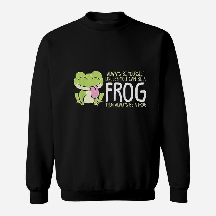 Cute Frog Always Be Yourself Unless You Can Be A Frog Sweat Shirt