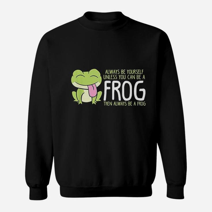 Cute Frog Always Be Yourself Unless You Can Be A Frog Sweatshirt
