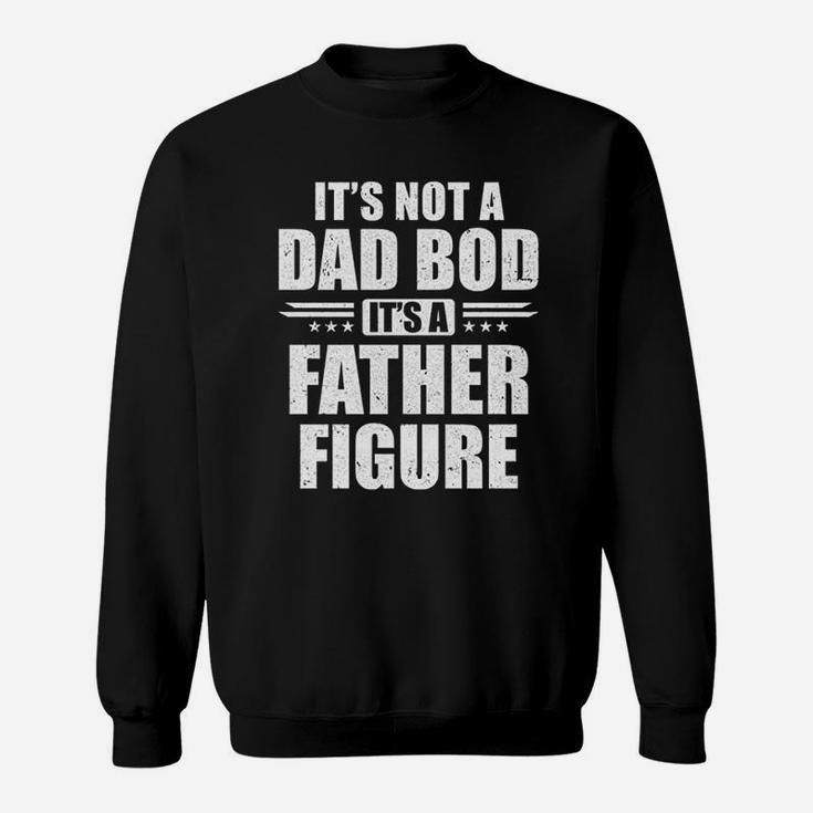 Dad Fathers Day Its Not A Dad Bod It Is A Father Figure Sweat Shirt
