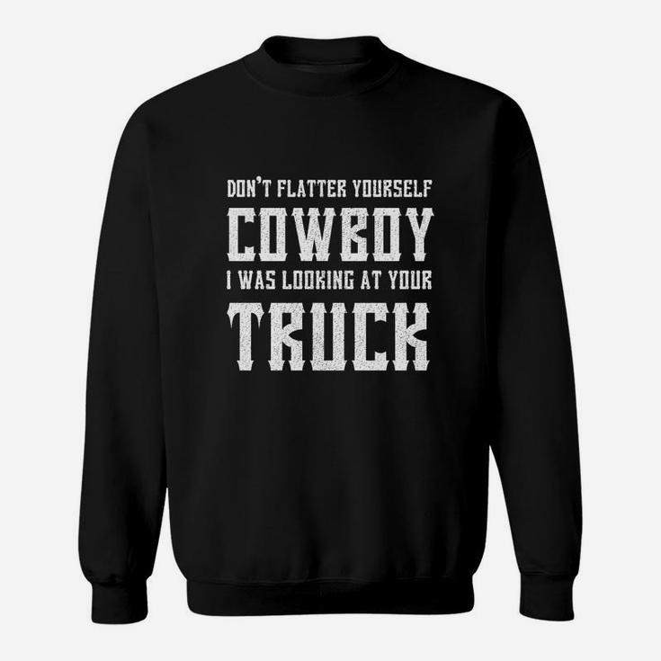 Dont Flatter Yourself Cowboy I Was Looking At Your Truck Sweatshirt
