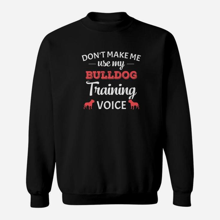 Dont Make Me Use My Bulldog Training Voice Funny Sweat Shirt