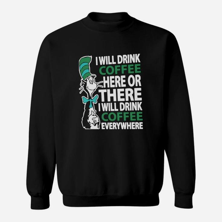 Dr Seuss I Will Drink Coffee Here Or There I Will Drink Coffee Everywhere Sweatshirt