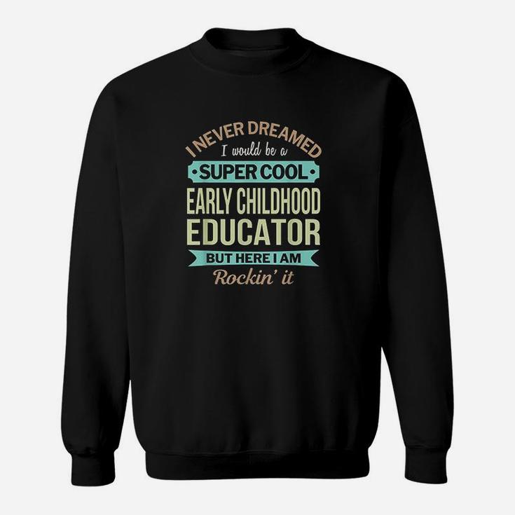 Early Childhood Educator I Never Dreamed But I Here And Rockin It Sweat Shirt