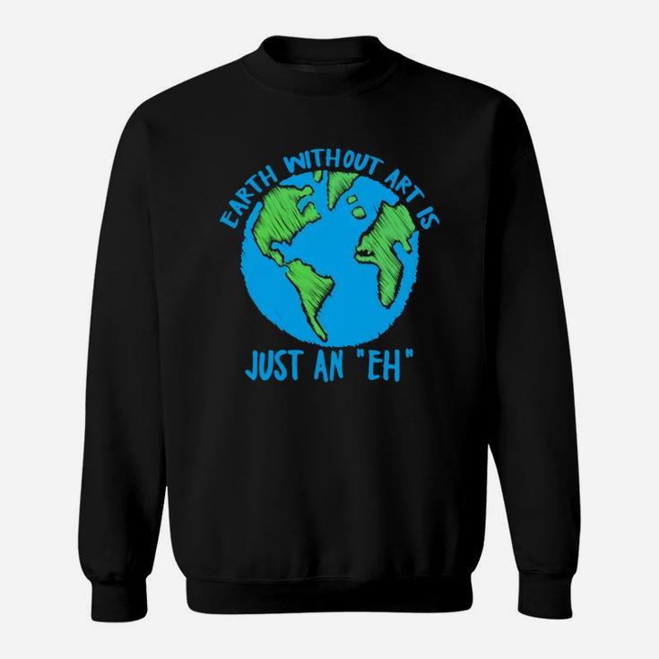 Earth Day Earth Without Art Is Just An Eh Sweatshirt