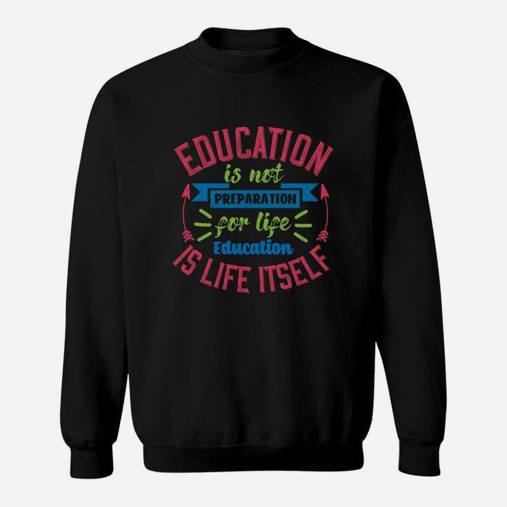 Education Is Not Preparation For Life Education Is Life Itself Sweat Shirt