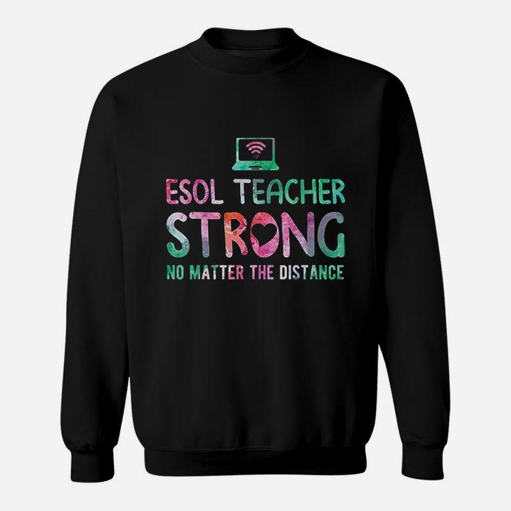 Esol Teacher Strong No Matter The Distance Teacher Students Sweat Shirt