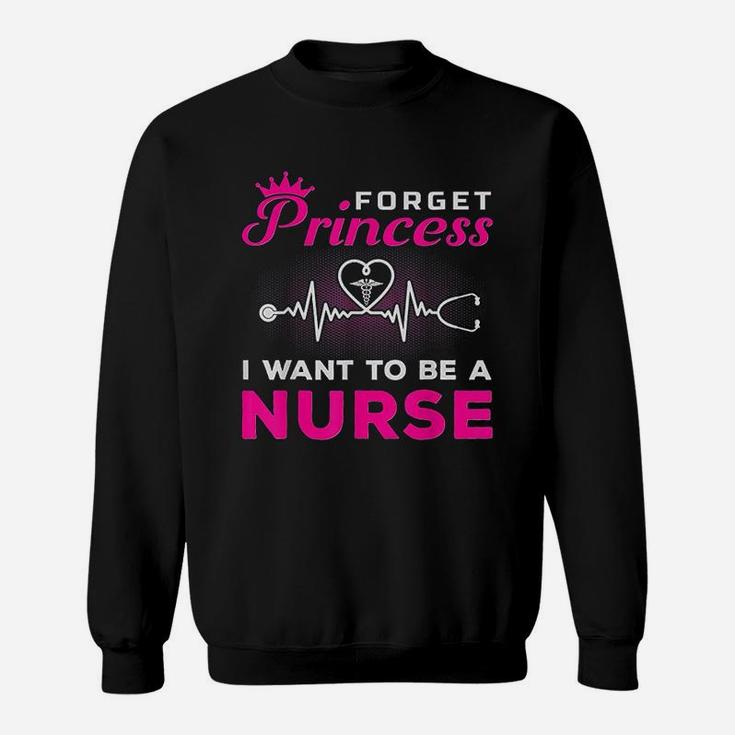 Forget Princess I Want To Be A Nurse Gift For Future Nurse Sweat Shirt