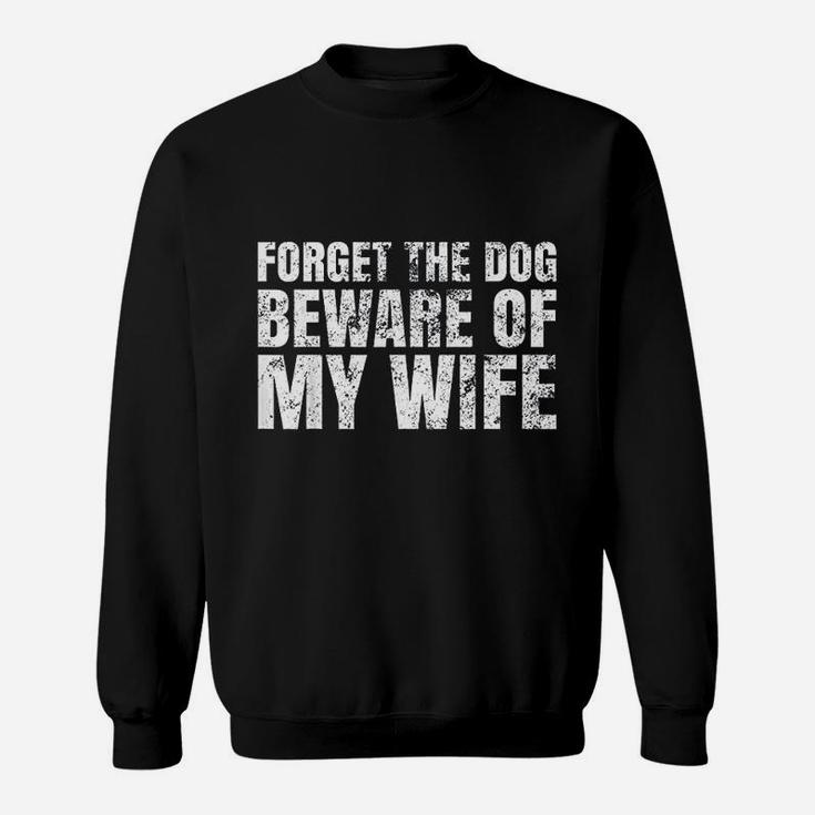 Forget The Dog Beware Of My Wife Sweat Shirt