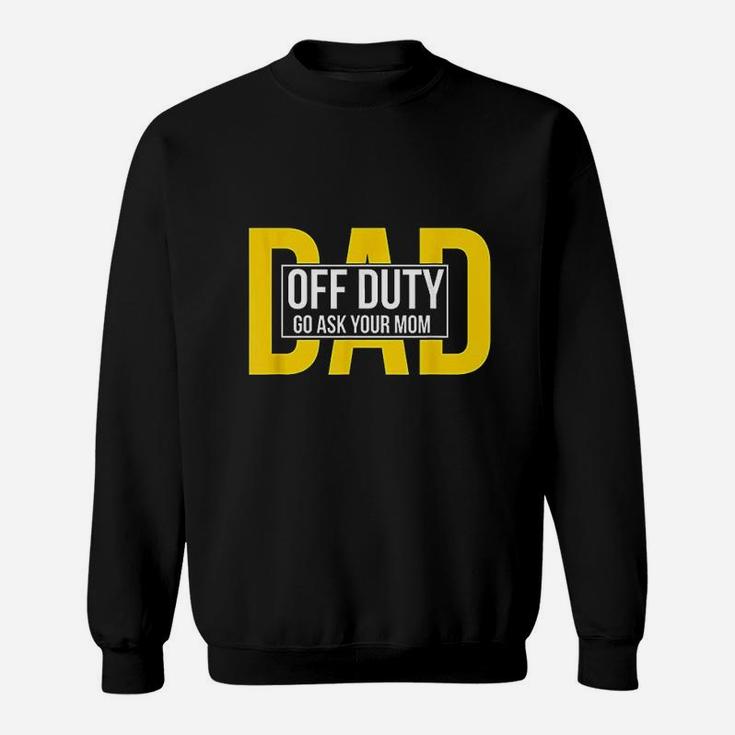 Funny Dad Quote Off Duty Go Ask Your Mom Fathers Gift Sweat Shirt