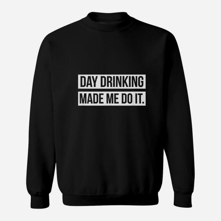 Funny Day Drinking Day Drinking Made Me Do It Sweat Shirt