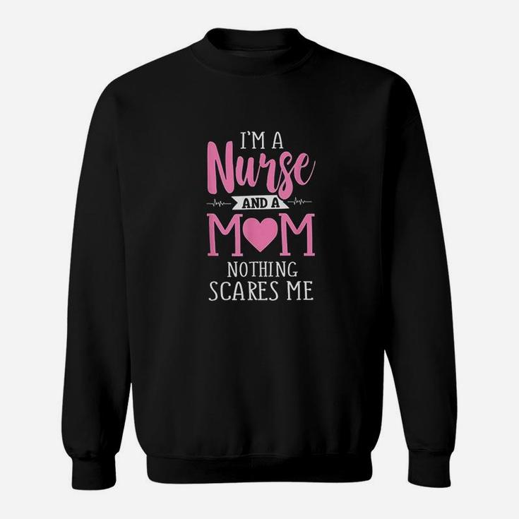 Funny I Am A Nurse And A Mom Nothing Scares Me Sweat Shirt