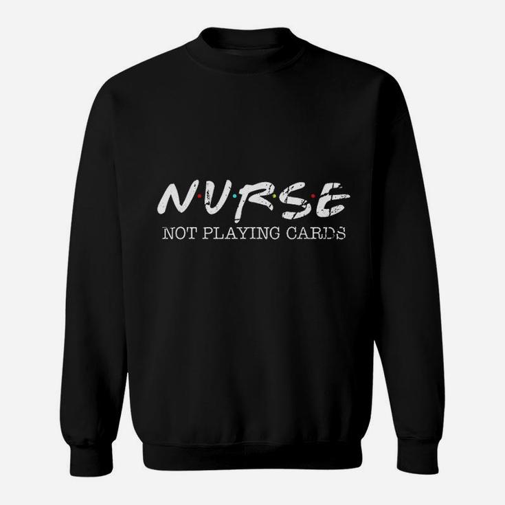 Funny Nurse Not Playing Cards Gift Friends Sweat Shirt