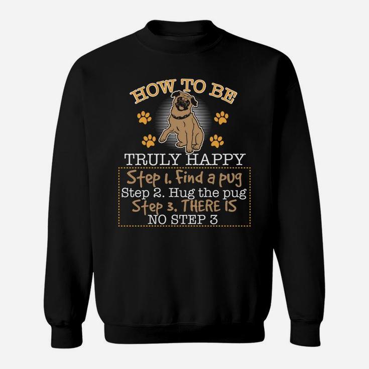 Funny Pug How To Be Truly Happy Step 1 Find A Pug Sweat Shirt