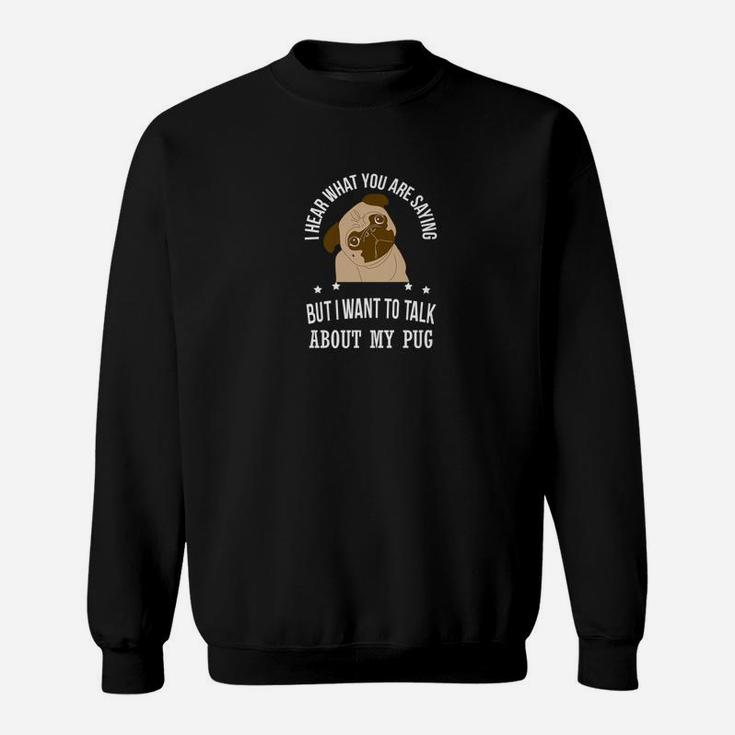 Funny Pug I Want To Talk About My Pug Dog Sweat Shirt