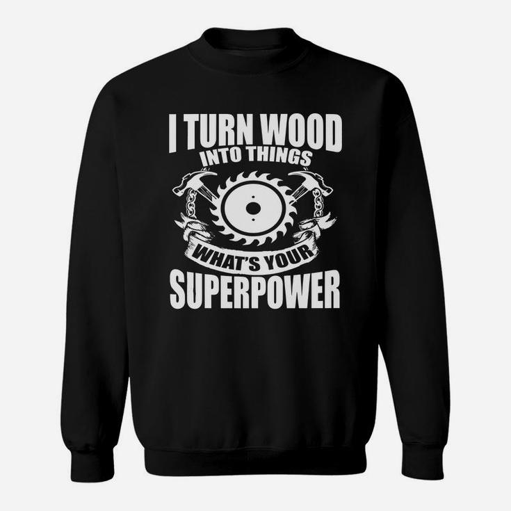 Funny Woodworking T-shirt - I Turn Wood Into Things Gift Tee Sweat Shirt
