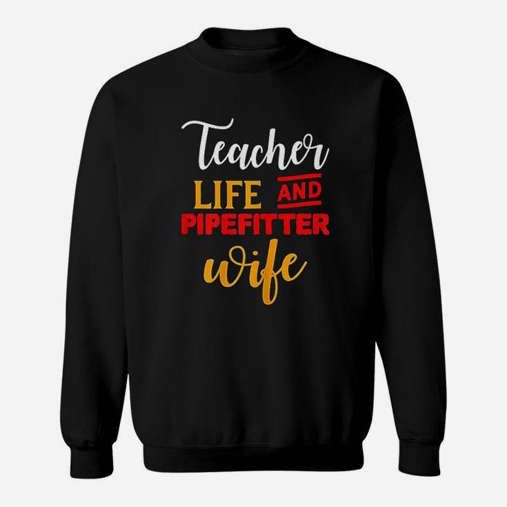 Gifts For Teacher And Wife Teacher Life And Pipefitter Wife Sweat Shirt