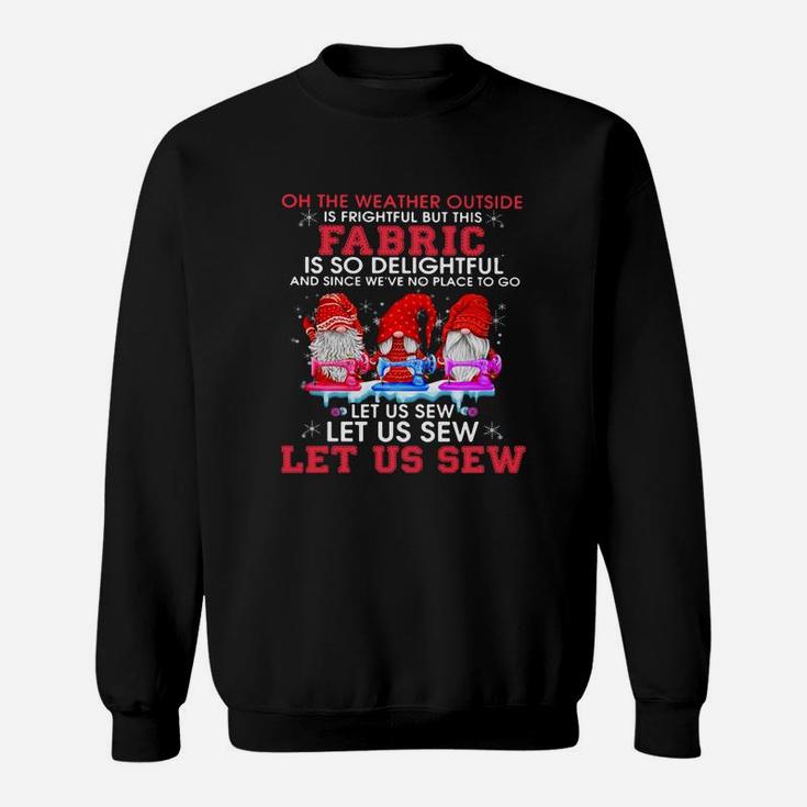 Gnomes Oh The Weather Outside Is Frightful But This Fabric Is So Delightful Shirt Sweat Shirt