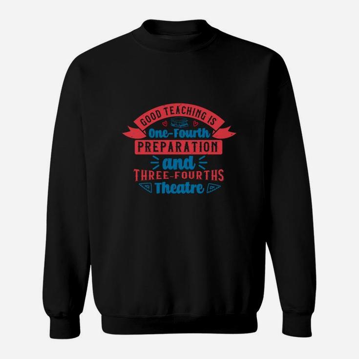 Good Teaching Is One-fourth Preparation And Three-fourths Theatre Sweat Shirt