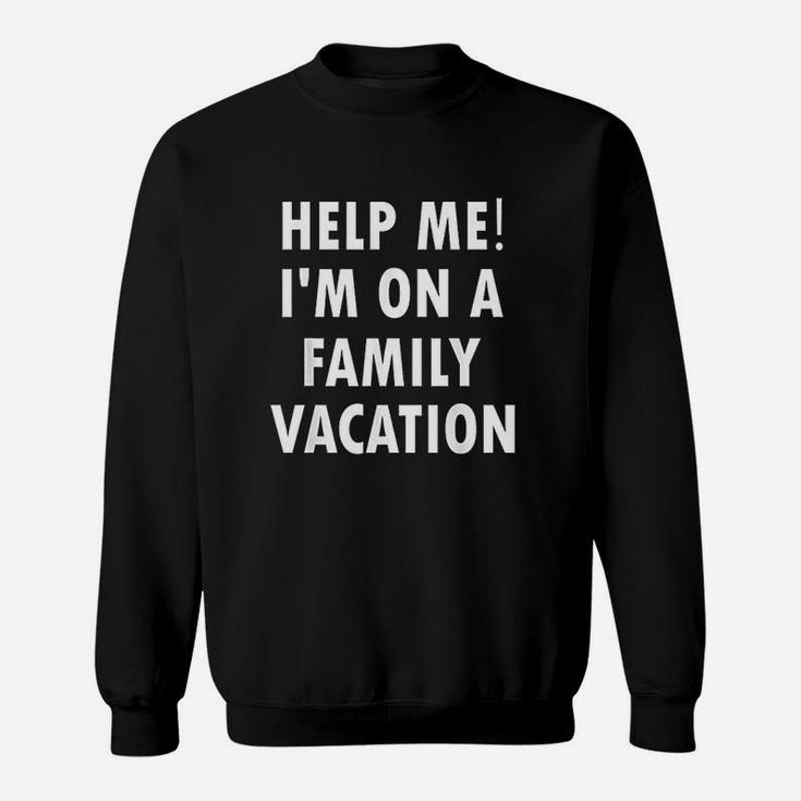 Help Me Im On A Family Vacation Funny Sarcastic Sweat Shirt