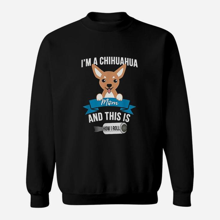 I Am A Chihuahua Mom And This Is How I Roll Sweat Shirt