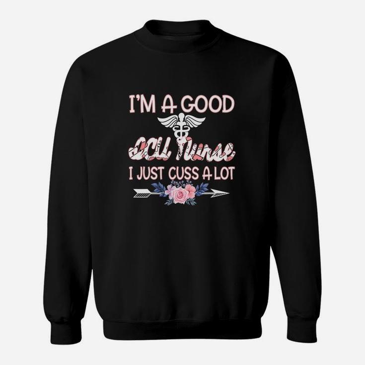 I Am A Good ICU Nurse I Just Cuss A Lot Funny Saying Nursing Job Title Sweatshirt