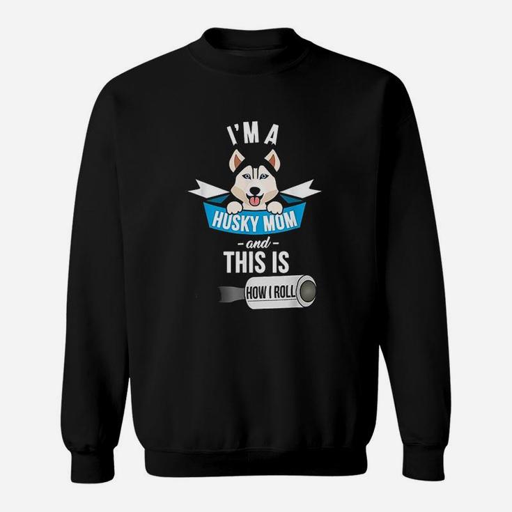 I Am A Husky Mom And This Is How I Roll Sweat Shirt