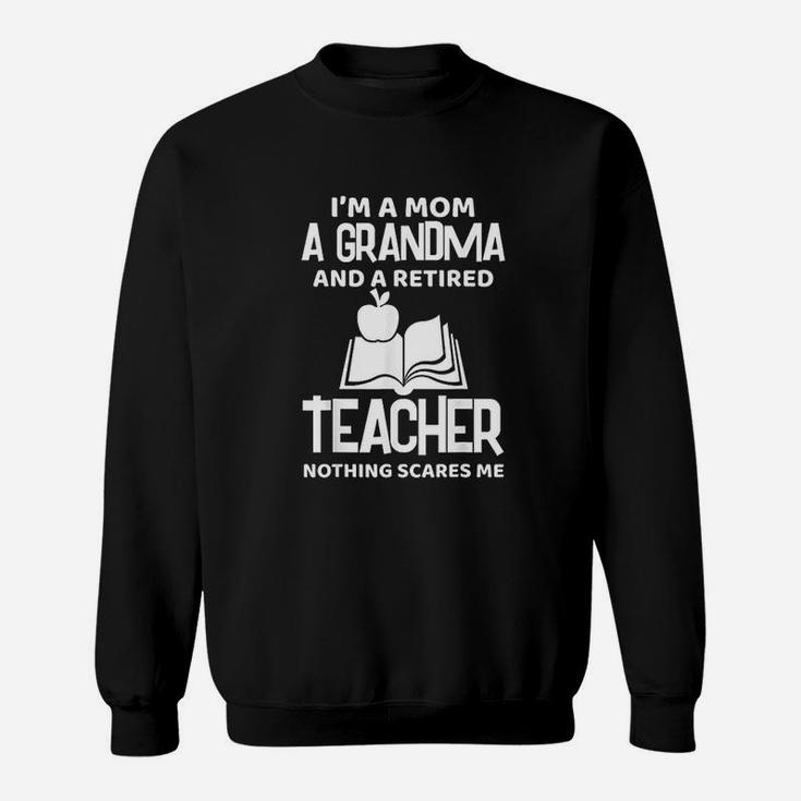 I Am A Mom A Grandma And A Retired Teacher Nothing Scares Me Sweat Shirt