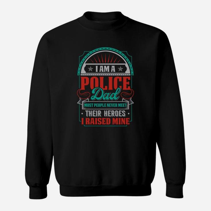 I Am A Police Dad Most People Never Meet Their Heroes I Raised Mne Sweat Shirt