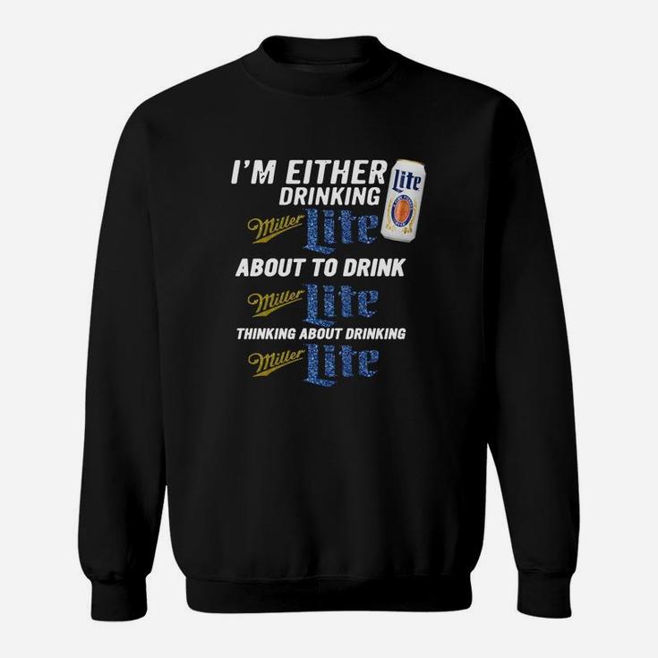 I Am Either Drinking Miller Lite About To Drink Miller Lite Sweat Shirt