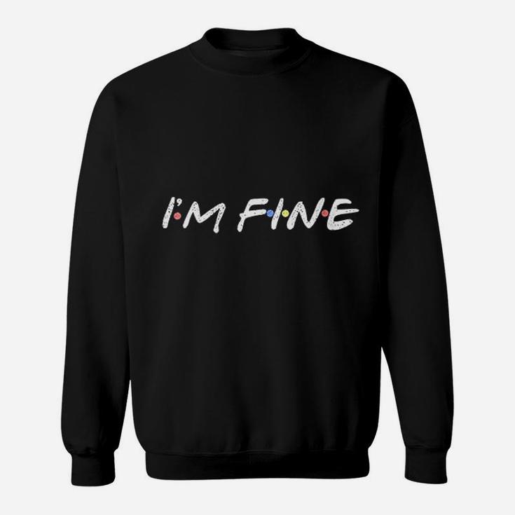 I Am Fine Funny I Am Fine Gift For Friends Sweatshirt