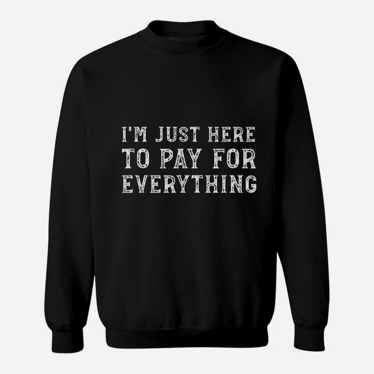 I Am Just Here To Pay For Everything Funny Mom Dad Sweat Shirt