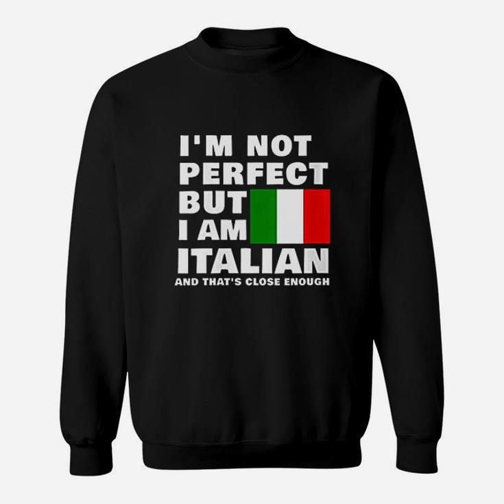 I Am Not Perfect But I Am Italian And That Is Close Enough Sweatshirt