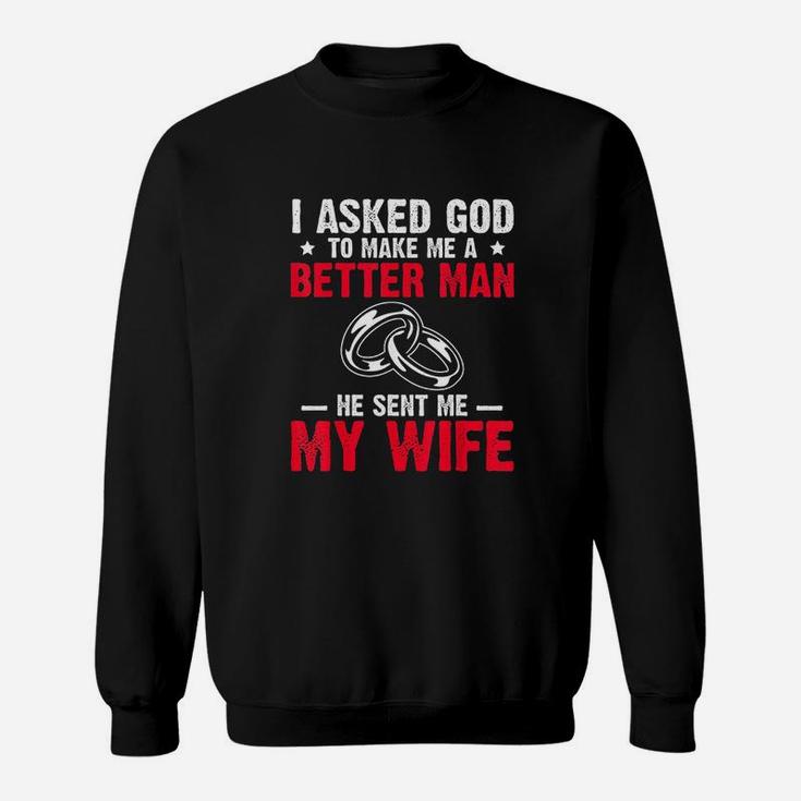 I Ask God To Make Me Better Man He Sent Me My Wife Sweatshirt