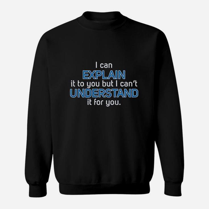 I Can Explain It To You But I Cant Understand It For You Sweatshirt