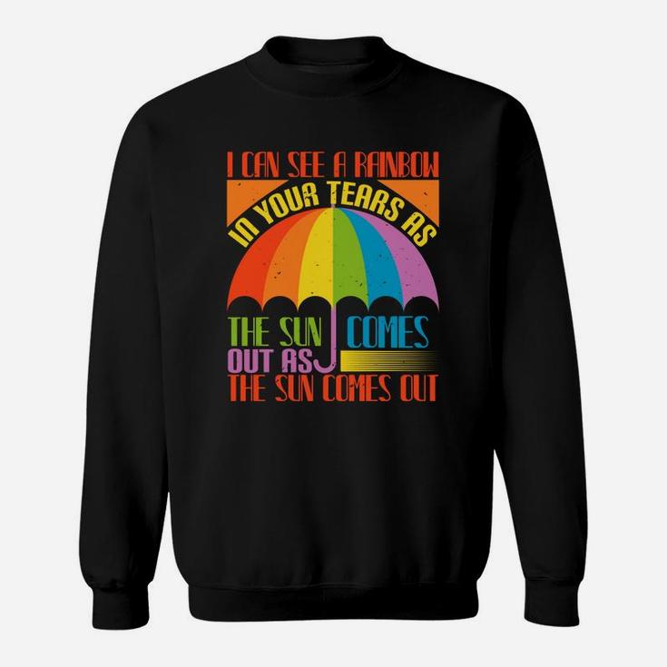 I Can See A Rainbow In Your Tears As The Sun Comes Out As The Sun Comes Out Sweat Shirt