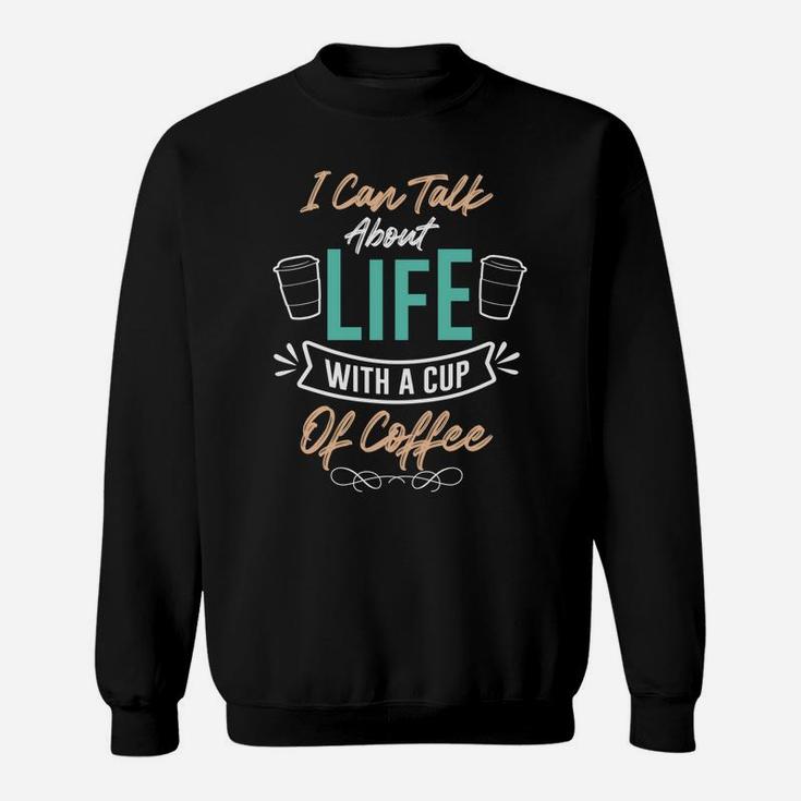 I Can Talk About Life With A Cup Of Coffee Because I Love Coffee Sweatshirt