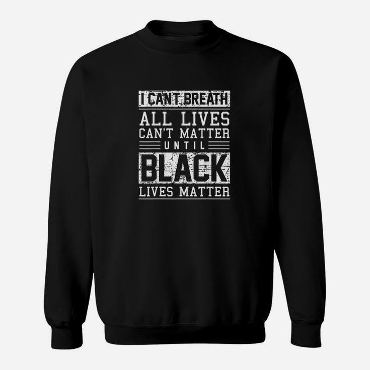 I Cant Breath All Lives Cant Matter Until Black Lives Matter Sweat Shirt