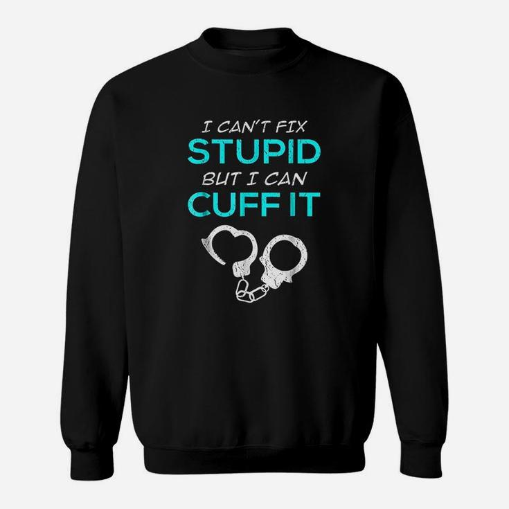 I Cant Fix Stupid But I Can Cuff It Police Officer Sweat Shirt