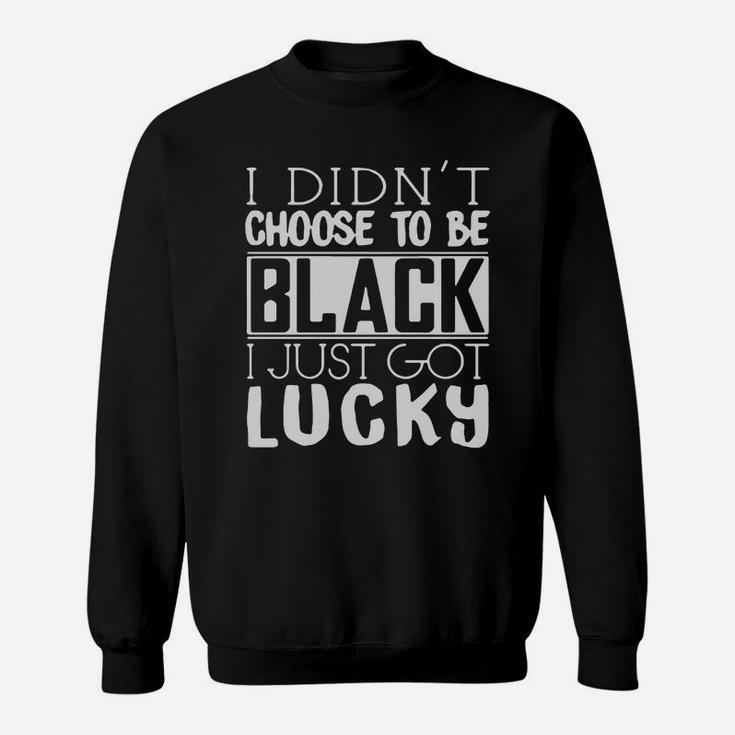 I Didnt Choose To Be Black I Just Got Lucky Sweat Shirt
