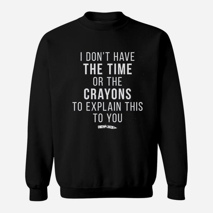 I Do Not Have The Time Or The Crayons To Explain This To You Funny Sweat Shirt