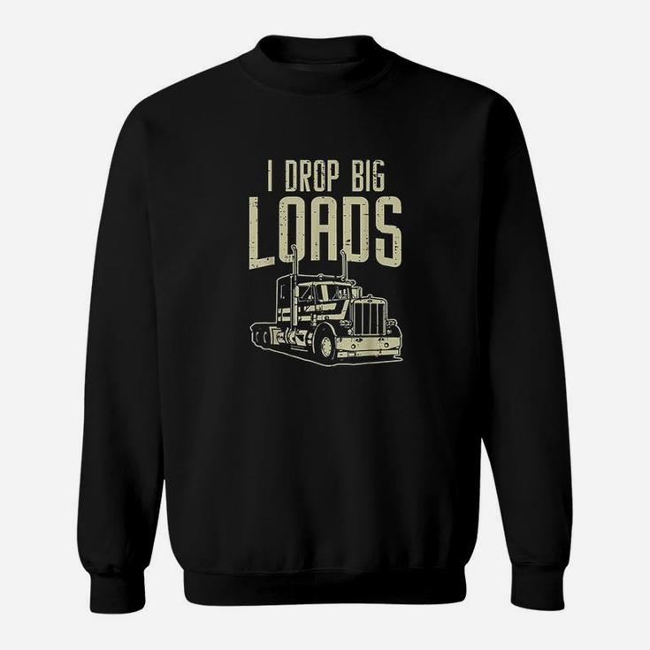 I Drop Big Loads Semi Truck Trucking Driver Trucker Gift Sweat Shirt