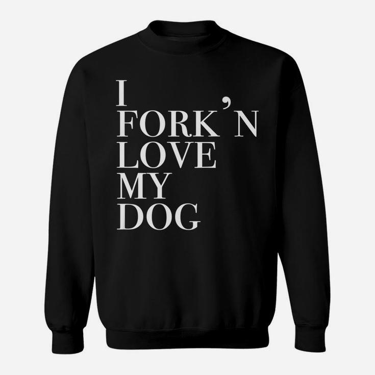 I Forkn Love My Dog Funny Novelty For Dog Lovers Sweat Shirt
